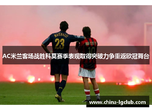 AC米兰客场战胜科莫赛季表现取得突破力争重返欧冠舞台