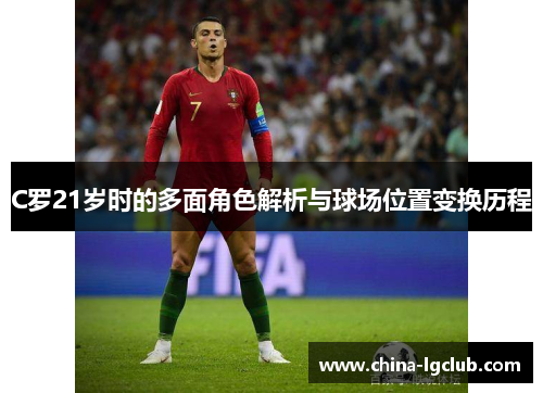 C罗21岁时的多面角色解析与球场位置变换历程