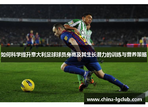 如何科学提升意大利足球球员身高及其生长潜力的训练与营养策略