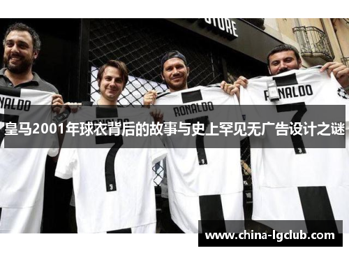 皇马2001年球衣背后的故事与史上罕见无广告设计之谜