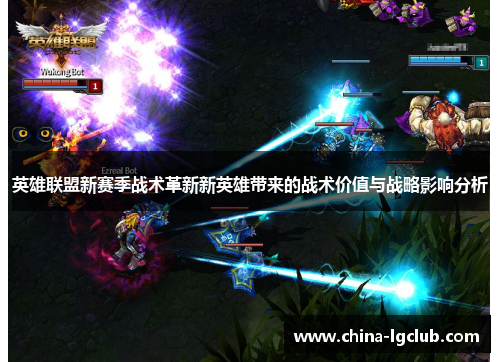 英雄联盟新赛季战术革新新英雄带来的战术价值与战略影响分析