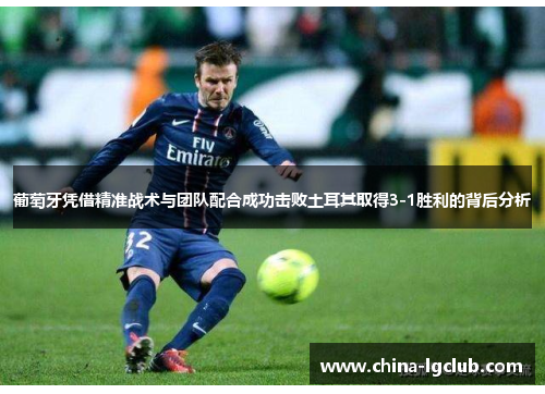 葡萄牙凭借精准战术与团队配合成功击败土耳其取得3-1胜利的背后分析