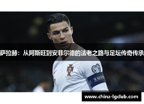 萨拉赫：从阿斯旺到安菲尔德的法老之路与足坛传奇传承