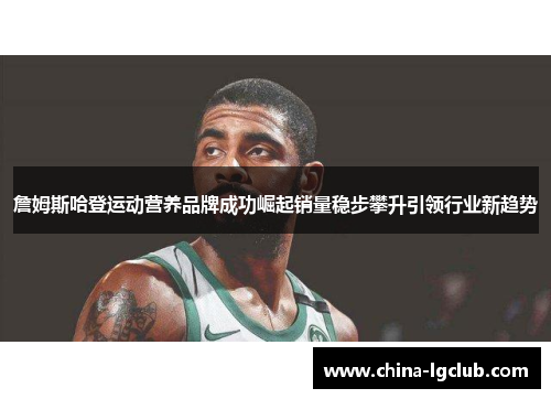 詹姆斯哈登运动营养品牌成功崛起销量稳步攀升引领行业新趋势