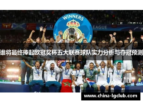 谁将最终捧起欧冠奖杯五大联赛球队实力分析与夺冠预测