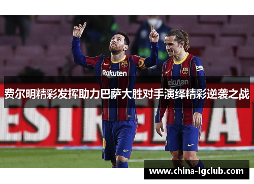 费尔明精彩发挥助力巴萨大胜对手演绎精彩逆袭之战