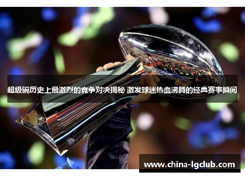 超级碗历史上最激烈的竞争对决揭秘 激发球迷热血沸腾的经典赛事瞬间