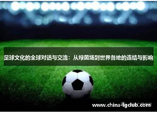 足球文化的全球对话与交流：从绿茵场到世界各地的连结与影响