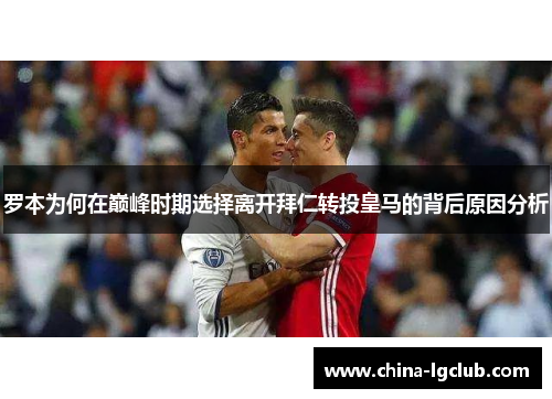 罗本为何在巅峰时期选择离开拜仁转投皇马的背后原因分析