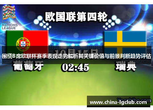 围绕B席欧联杯赛季表现走势解析其关键价值与前景判断趋势评估