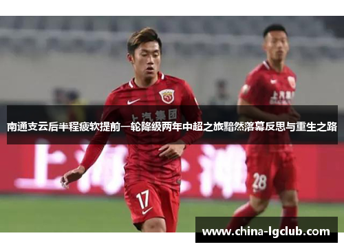 南通支云后半程疲软提前一轮降级两年中超之旅黯然落幕反思与重生之路