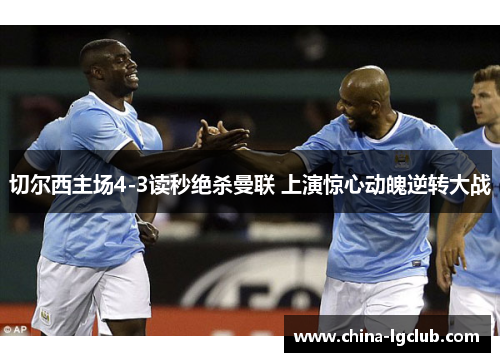 切尔西主场4-3读秒绝杀曼联 上演惊心动魄逆转大战