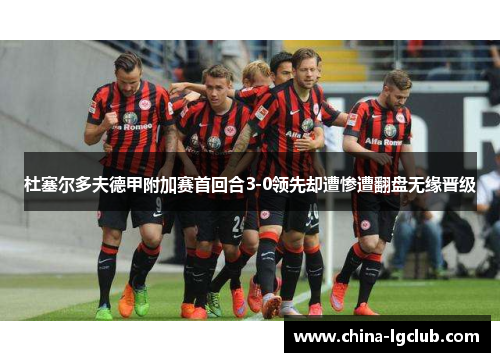 杜塞尔多夫德甲附加赛首回合3-0领先却遭惨遭翻盘无缘晋级