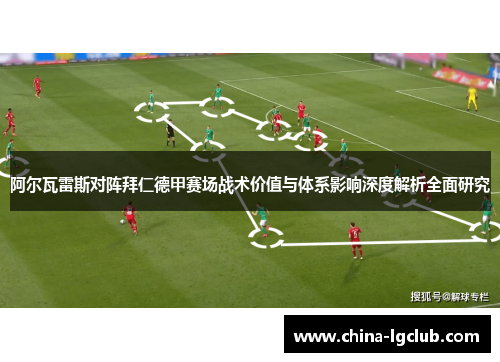 阿尔瓦雷斯对阵拜仁德甲赛场战术价值与体系影响深度解析全面研究