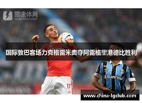 国际敦巴客场力克格雷米奥夺阿雷格里港德比胜利