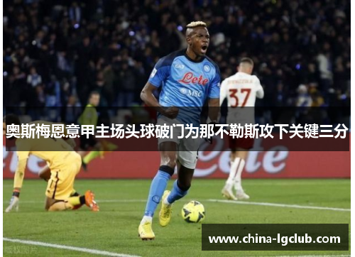 奥斯梅恩意甲主场头球破门为那不勒斯攻下关键三分