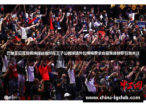 巴黎圣日耳曼极端球迷组织在王子公园球场外拉横幅要求高层集体辞职引发关注