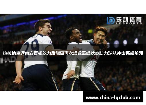 拉拉纳重返南安普顿效力后能否再次焕发巅峰状态助力球队冲击英超前列