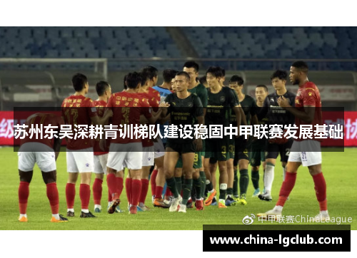 苏州东吴深耕青训梯队建设稳固中甲联赛发展基础