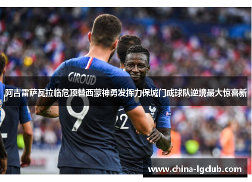 阿吉雷萨瓦拉临危顶替西蒙神勇发挥力保城门成球队逆境最大惊喜新