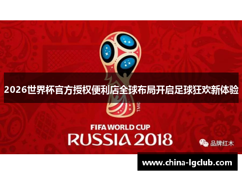 2026世界杯官方授权便利店全球布局开启足球狂欢新体验