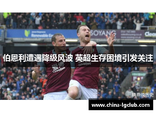 伯恩利遭遇降级风波 英超生存困境引发关注