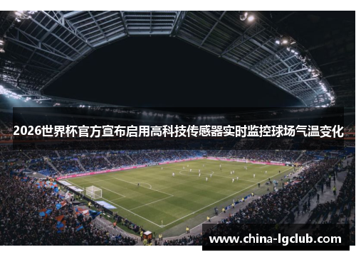 2026世界杯官方宣布启用高科技传感器实时监控球场气温变化 2026世界杯官方宣布启用高科技传感器实时监控球场气温变化