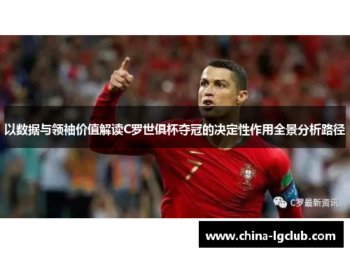 以数据与领袖价值解读C罗世俱杯夺冠的决定性作用全景分析路径