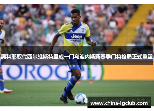 奥科耶取代西尔维斯特里成一门乌迪内斯新赛季门将格局正式重塑