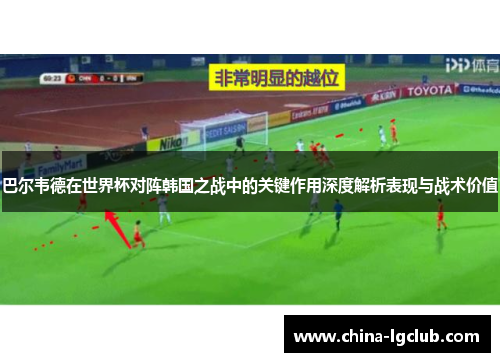 巴尔韦德在世界杯对阵韩国之战中的关键作用深度解析表现与战术价值