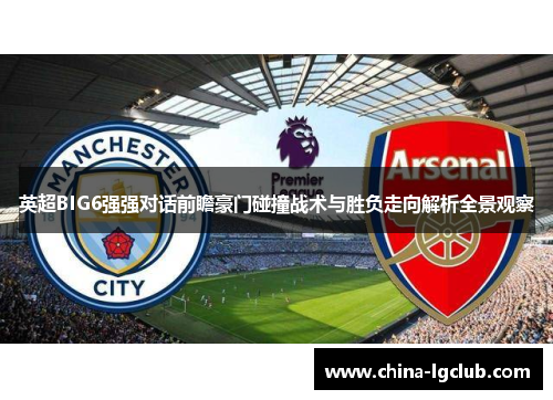 英超BIG6强强对话前瞻豪门碰撞战术与胜负走向解析全景观察 英超BIG6强强对话前瞻豪门碰撞战术与胜负走向解析全景观察