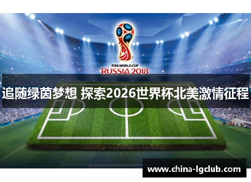 追随绿茵梦想 探索2026世界杯北美激情征程 追随绿茵梦想 探索2026世界杯北美激情征程