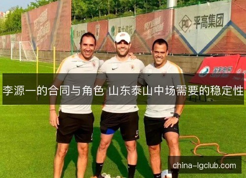 李源一的合同与角色 山东泰山中场需要的稳定性